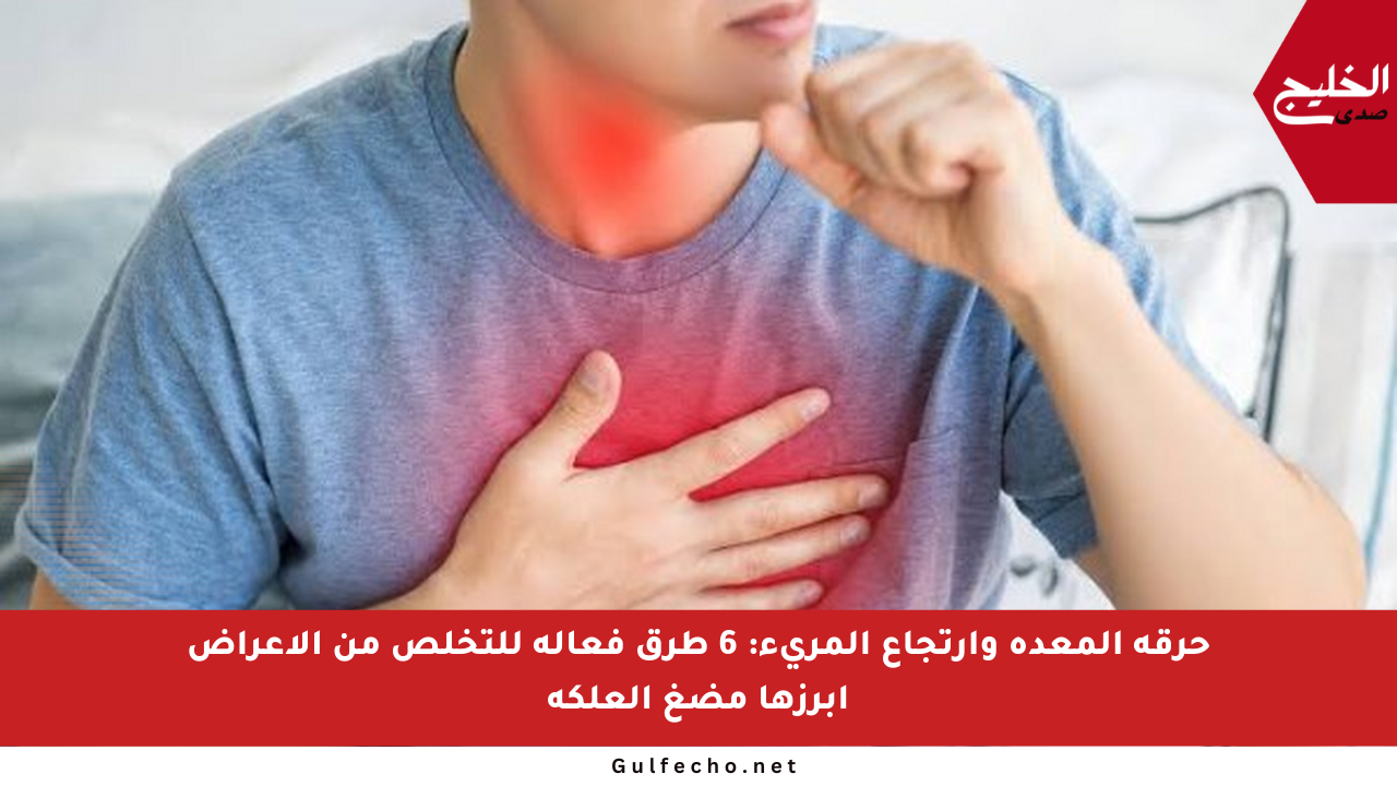 حرقة المعدة وارتجاع المريء: 6 طرق فعالة للتخلص من الأعراض أبرزها مضغ العلكة